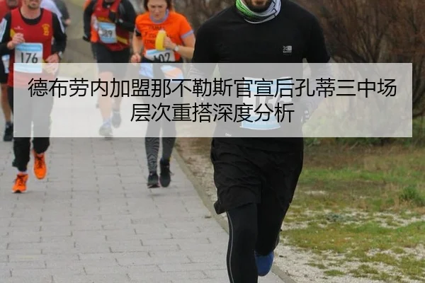 德布劳内加盟那不勒斯官宣后孔蒂三中场层次重搭深度分析